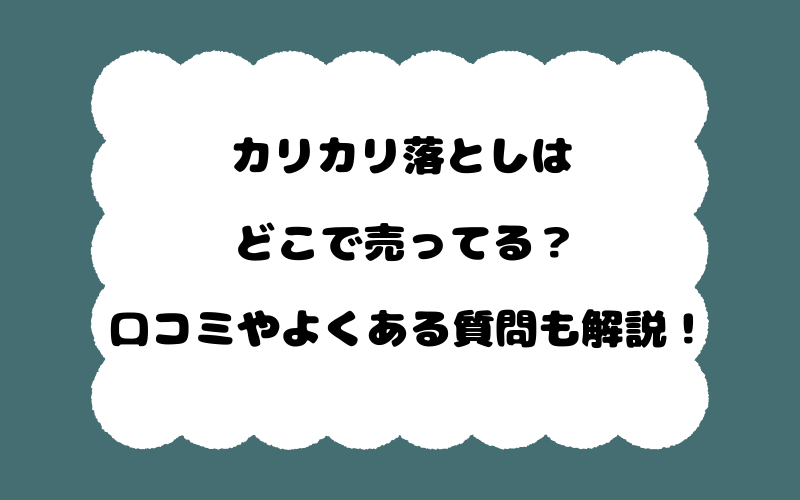 カリカリ落としはどこで売ってる？口コミやよくある質問も解説！