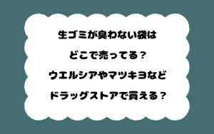 生ゴミが臭わない袋はどこで売ってる？ウエルシアやマツキヨなどドラッグストアで買える？